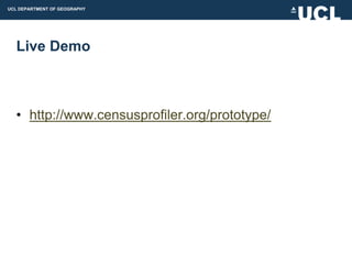 UCL DEPARTMENT OF GEOGRAPHY




  Live Demo



  • http://www.censusprofiler.org/prototype/
 