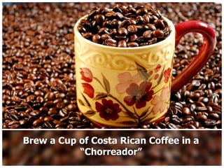 Brew a Cup of Costa Rican Coffee in a
           “Chorreador”
 
