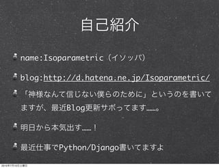 name:Isoparametric

                blog:http://d.hatena.ne.jp/Isoparametric/


                         Blog              ……

                             ……

                        Python/Django

2010   7   10
 