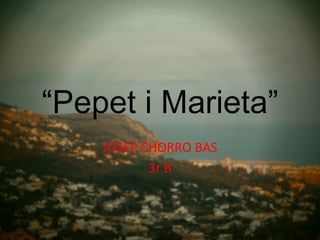 “Pepet i Marieta”
    JOSEP CHORRO BAS
           3r B
 