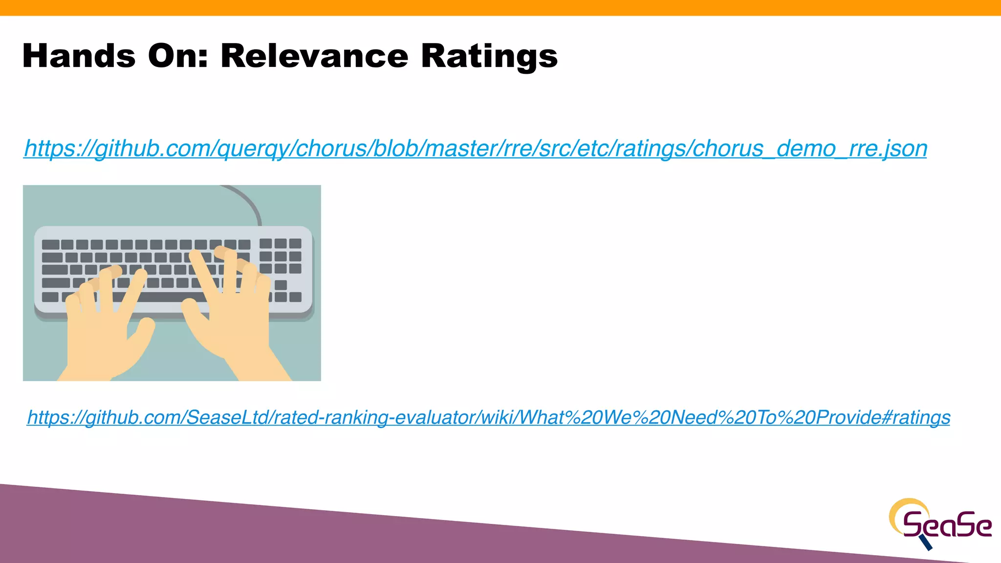 Hands On: Relevance Ratings
https://github.com/SeaseLtd/rated-ranking-evaluator/wiki/What%20We%20Need%20To%20Provide#ratings
https://github.com/querqy/chorus/blob/master/rre/src/etc/ratings/chorus_demo_rre.json
 