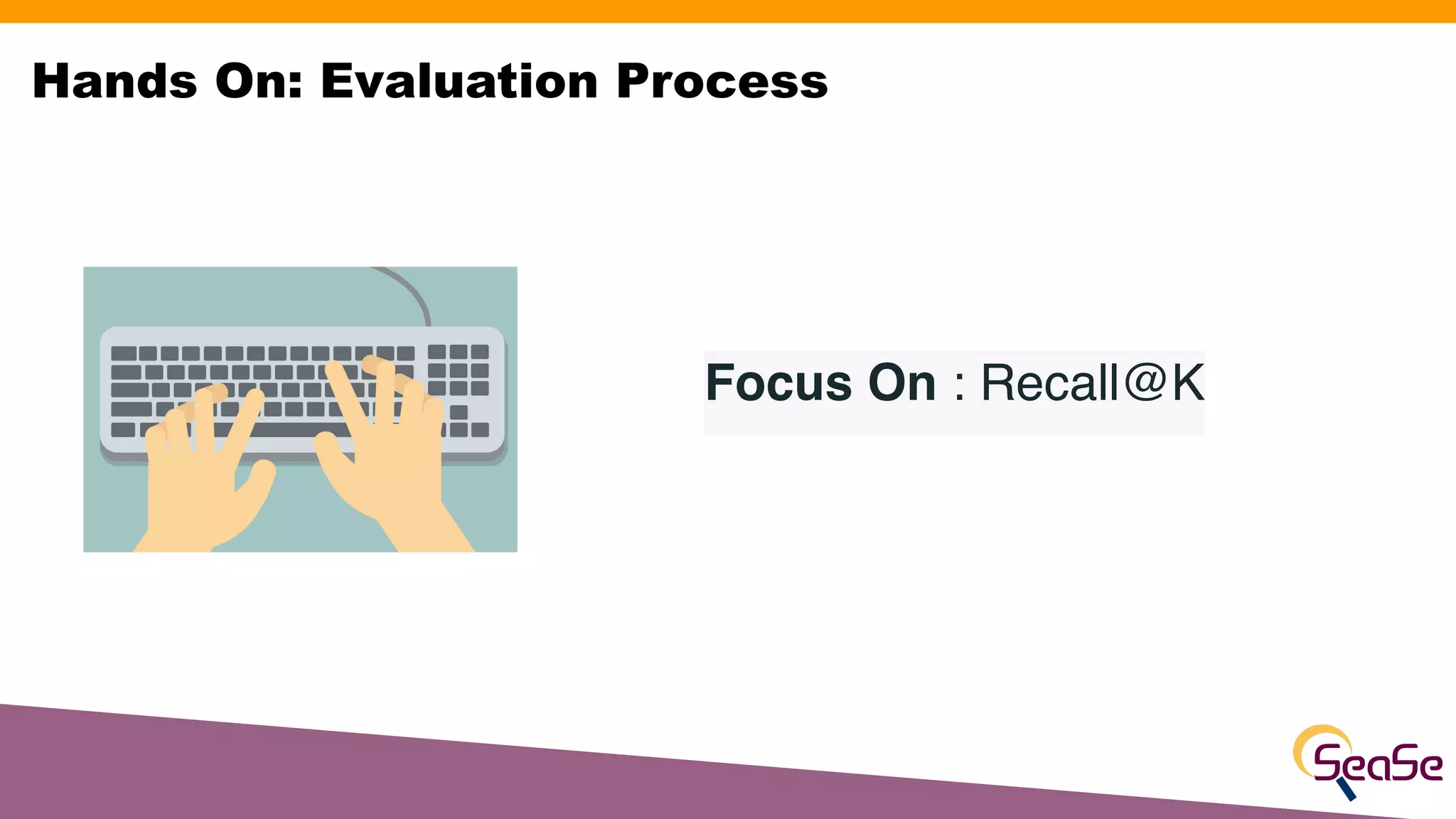 Focus On : Recall@K
Hands On: Evaluation Process
 