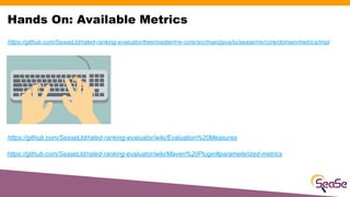 Hands On: Available Metrics
https://github.com/SeaseLtd/rated-ranking-evaluator/wiki/Evaluation%20Measures
https://github....