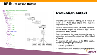 RRE: Evaluation Output
The RRE Core itself is a library, so it outputs its
result as a Plain Java object that must be
prog...