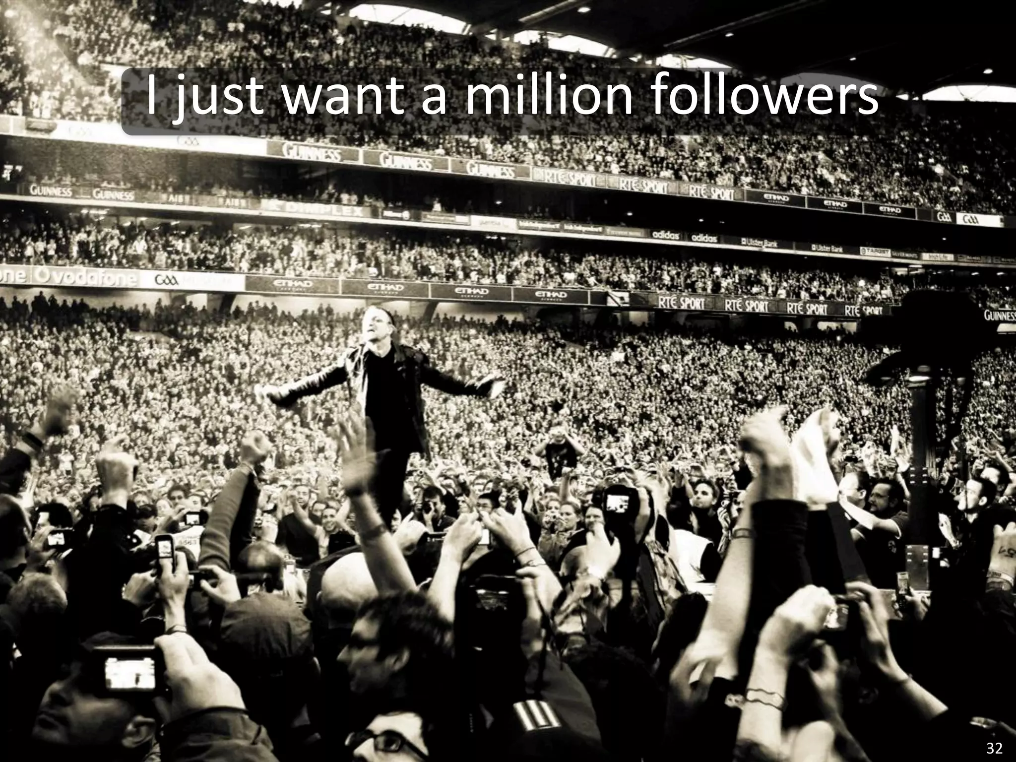 I	
  just	
  want	
  a	
  million	
  followers




                                                 32
 