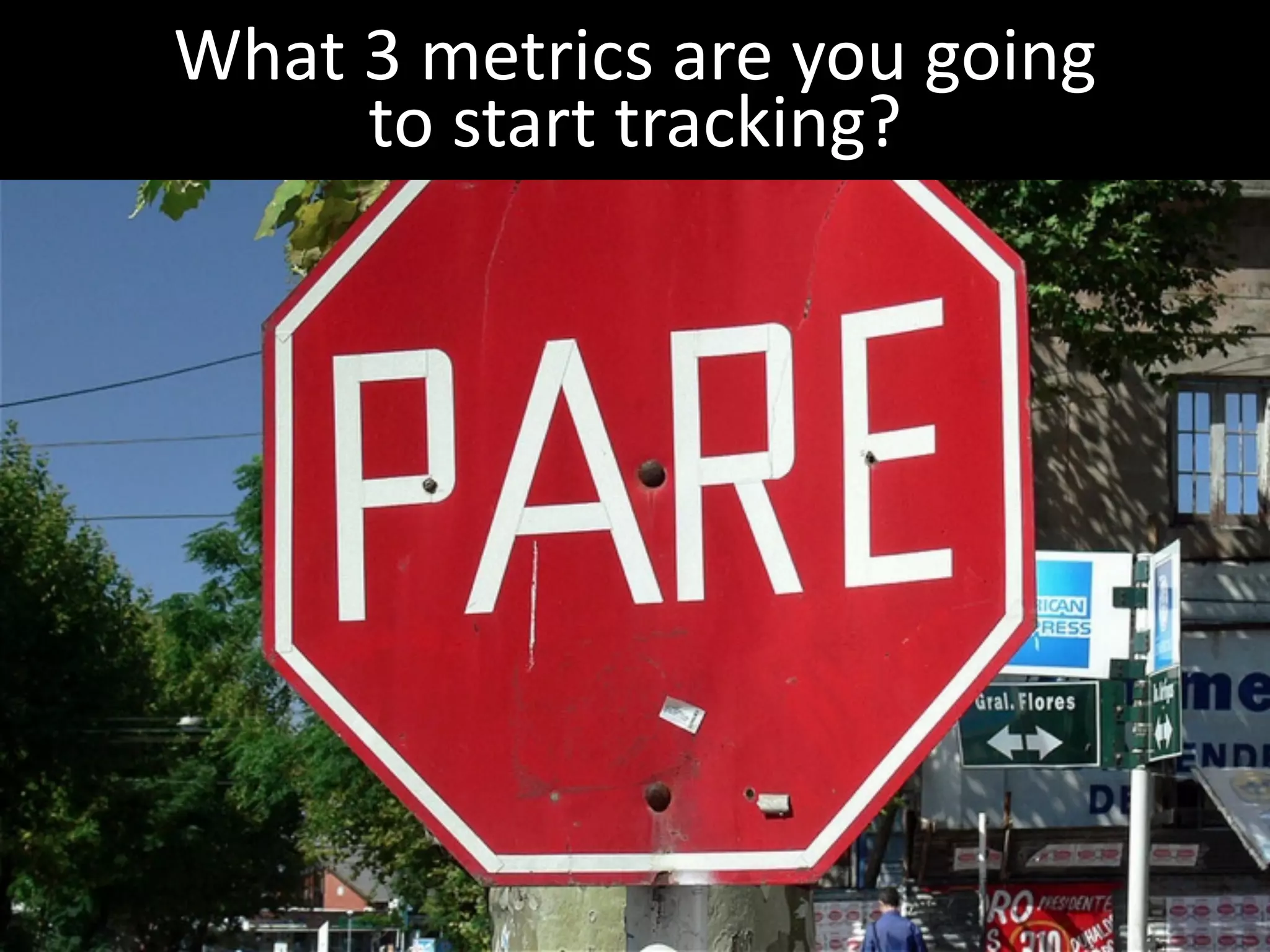 What	
  3	
  metrics	
  are	
  you	
  going	
  
        to	
  start	
  tracking?
 