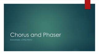Chorus and Phaser 
EMMANUEL LÓPEZ-PINTO 
 