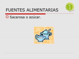 FUENTES ALIMENTARIAS 
 Sacarosa o azúcar. 
 