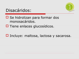 Disacáridos: 
 Se hidrolizan para formar dos 
monosacáridos. 
 Tiene enlaces glucosídicos. 
 Incluye: maltosa, lactosa y sacarosa. 
 