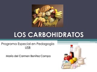 LOS CARBOHIDRATOS
Programa Especial en Pedagogía
             USB

  María del Carmen Benítez Campo
 