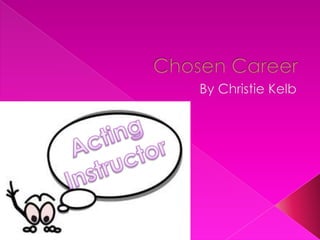 Chosen Career By Christie Kelb Acting Instructor 