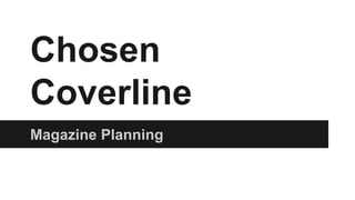 Chosen
Coverline
Magazine Planning
 