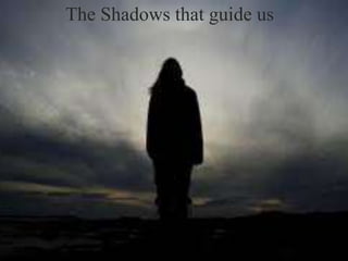 The Shadows that guide us 
