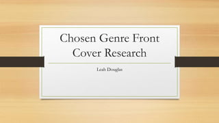 Chosen Genre Front 
Cover Research 
Leah Douglas 
 