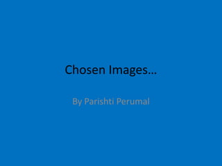 Chosen Images… By Parishti Perumal 