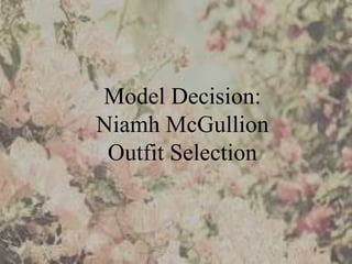 Model Decision: 
Niamh McGullion 
Outfit Selection 
 