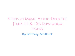 Chosen Music Video Director (Task 11 & 12): Lawrence Hardy By Brittany Matlock 
