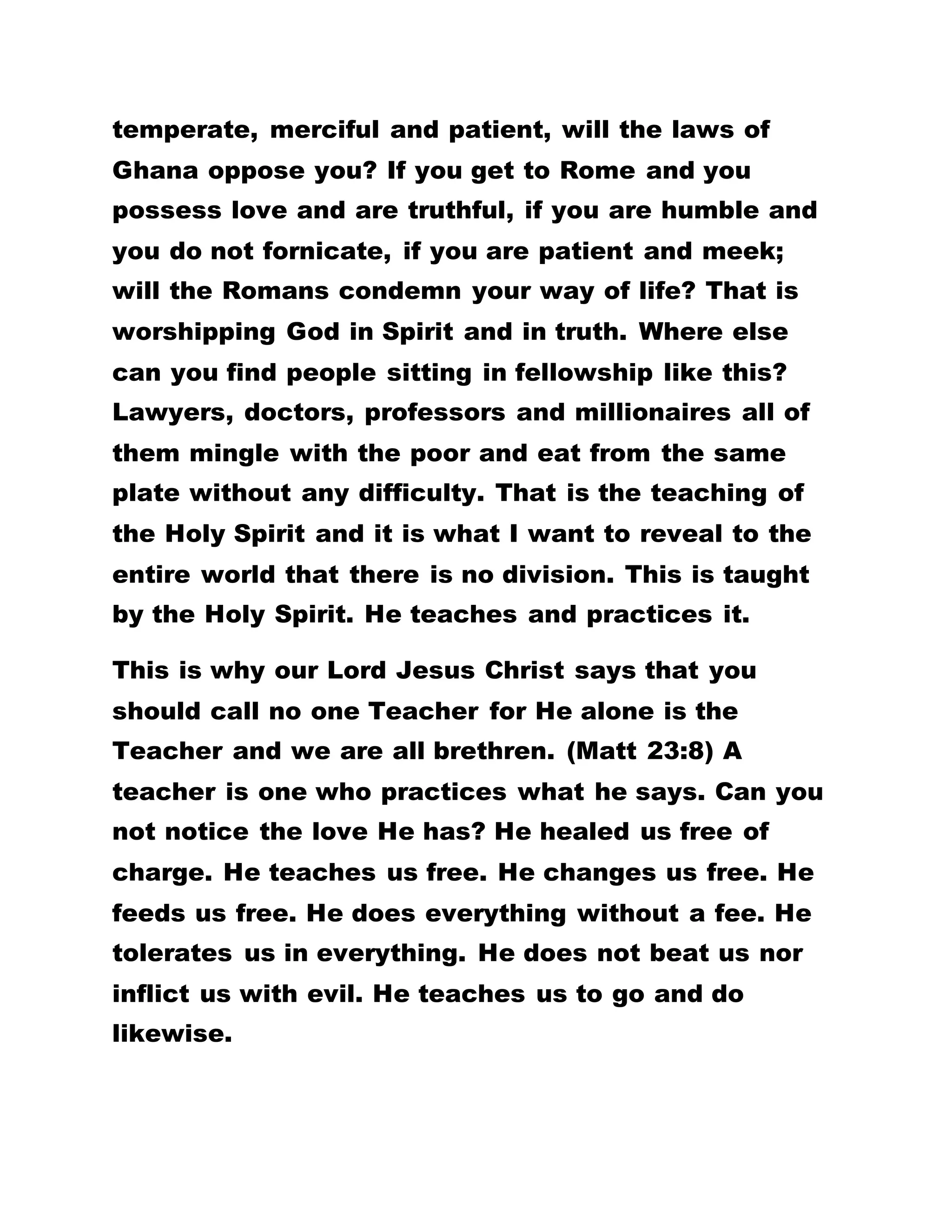LISTENING TO THE WORDS CAN SOLVE YOUR
NUMEROUS PROBLEMS.
I SYMPATHIZE WITH THOSE MEMBERS WHO DO NOT
UNDERSTAND THE OPERATIVE STRATEGIES IN
BROTHERHOOD OF THE CROSS AND STAR. THEY
CAN BE LIKENED TO THE HUNTER WHO CARRIES
THE CARCASS OF AN ELEPHANT ON HIS HEAD, BUT
WITH HIS FEET, FIDDLES FOR SNAILS. WHAT CAN
THE WORD OF GOD NOT DO FOR YOU? IF YOU QUIT
BROTHERHOOD, WHERE ELSE WILL YOU GO TO?
WHEN YOU STAY PUT, WHAT IS YOUR MISSION, IF
YOU FAIL TO RECEIVE THE WORDS OF GOD?
BY LEADER OLUMBA OLUMBA OBU
THE SUPERNATURAL TEACHER, AND
SOLE SPIRITUAL HEAD OF THE UNIVERSE
BROTHERHOOD OF THE CROSS AND STAR
Excerpt from the gospel: THE KEY OF LIFE
…………………………………………………………………………………………………………………………
WOMEN’S ISSUES:
HOW TO WORSHIP GOD IN SPIRIT AND IN TRUTH
* THE HOLY SPIRIT HAS COME TO LIBERATE THE
WHOLE OF NIGERIA AND IS HE NOT WORTHY OF
 