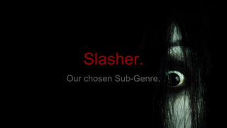 Slasher.
Our chosen Sub-Genre.
 