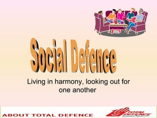 Living in harmony, looking out for one another  Social Defence 