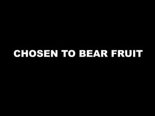 CHOSEN TO BEAR FRUIT
 