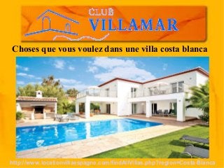 Choses que vous voulez dans une villa costa blanca
http://www.locationvillaespagne.com/findAllVillas.php?region=Costa-Blanca
 