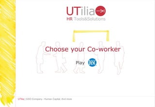 Choose your Co-worker

                                                 Play




UTilia | GSO Company - Human Capital. And more
 