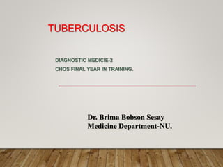 TUBERCULOSIS
DIAGNOSTIC MEDICIE-2
CHOS FINAL YEAR IN TRAINING.
Dr. Brima Bobson Sesay
Medicine Department-NU.
 