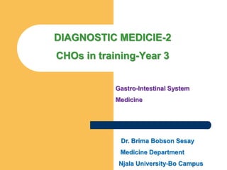 DIAGNOSTIC MEDICIE-2
CHOs in training-Year 3
Gastro-Intestinal System
Medicine
Dr. Brima Bobson Sesay
Medicine Department
Njala University-Bo Campus
 