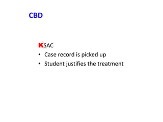 CBD
KSAC
• Case record is picked up
• Student justifies the treatment
 
