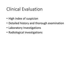 Clinical Evaluation
• High index of suspicion
• Detailed history and thorough examination
• Laboratory Investigations
• Radiological investigations
 