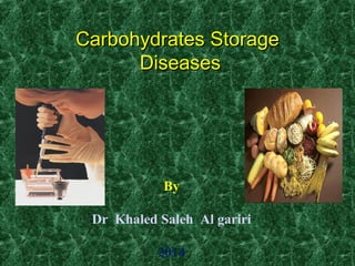 Carbohydrates StorageCarbohydrates Storage
DiseasesDiseases
By
Dr Khaled Saleh Al gariri
2014
 