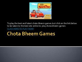 To play the best and latest chota bheem games Just click on the link below
to be taken to the best site online to play chota bheem games
CLICK HERE TO PLAY NOW!
 