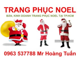 TRANG PHỤC NOEL
BÁN, KINH DOANH TRANG PHỤC NOEL TẠI TP.HCM
0963 537788 Mr Hoàng Tuấn
 