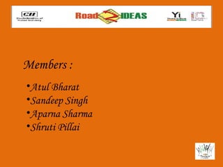 Members :
•Atul Bharat
•Sandeep Singh
•Aparna Sharma
•Shruti Pillai
 