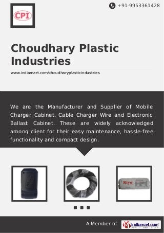 +91-9953361428

Choudhary Plastic
Industries
www.indiamart.com/choudharyplasticindustries

We are the Manufacturer and Supplier of Mobile
Charger Cabinet, Cable Charger Wire and Electronic
Ballast

Cabinet. These

are

widely

acknowledged

among client for their easy maintenance, hassle-free
functionality and compact design.

A Member of

 