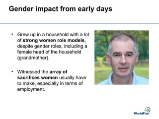 Gender impact from early days
• Grew up in a household with a lot
of strong women role models,
despite gender roles, inclu...