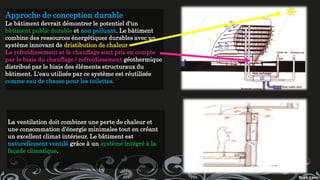 Approche de conception durable
Le bâtiment devrait démontrer le potentiel d'un
bâtiment public durable et non polluant. Le bâtiment
combine des ressources énergétiques durables avec un
système innovant de dristibution de chaleur.
Le refroidissement et le chauffage sont pris en compte
par le biais du chauffage / refroidissement géothermique
distribué par le biais des éléments structuraux du
bâtiment. L'eau utilisée par ce système est réutilisée
comme eau de chasse pour les toilettes.
La ventilation doit combiner une perte de chaleur et
une consommation d'énergie minimales tout en créant
un excellent climat intérieur. Le bâtiment est
naturellement ventilé grâce à un système intégré à la
façade climatique.
 