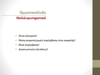 Πρωκτοκολίτιδα
Πολλάερωτηματικά
• Είναι αλλεργία?
• Πόση αναμονή χωρίς παρέμβαση είναι ασφαλής?
• Ποιά παρέμβαση?
• Διαγνωστικές εξετάσεις?
 