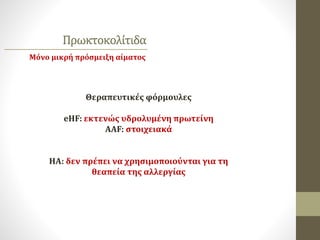 Θεραπευτικές φόρμουλες
eHF: εκτενώς υδρολυμένη πρωτείνη
AAF: στοιχειακά
ΗΑ: δεν πρέπει να χρησιμοποιούνται για τη
θεαπεία της αλλεργίας
Πρωκτοκολίτιδα
Μόνο μικρή πρόσμειξη αίματος
 