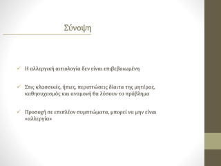  Η αλλεργική αιτιολογία δεν είναι επιβεβαιωμένη
 Στις κλασσικές, ήπιες, περιπτώσεις δίαιτα της μητέρας,
καθησυχασμός και αναμονή θα λύσουν το πρόβλημα
 Προσοχή σε επιπλέον συμπτώματα, μπορεί να μην είναι
«αλλεργία»
Σύνοψη
 