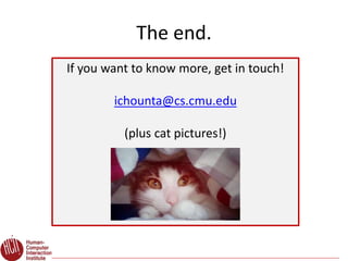 The end.
If you want to know more, get in touch!
ichounta@cs.cmu.edu
(plus cat pictures!)
 