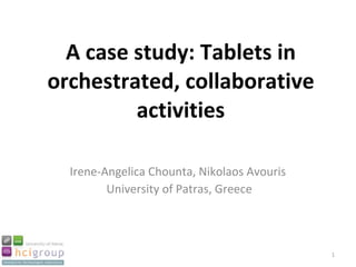 A case study: Tablets in orchestrated, collaborative activities Irene-Angelica Chounta, Nikolaos Avouris  University of Patras, Greece 