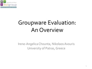 Groupware Evaluation:
    An Overview

Irene-Angelica Chounta, Nikolaos Avouris
       University of Patras, Greece




                                           1
 