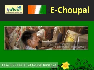 E-Choupal
Case IV-3 The ITC eChoupal Initiative
 
