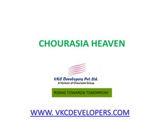 CHOURASIA HEAVEN




WWW. VKCDEVELOPERS.COM
 