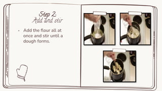 Step 2:
Add and stir
• Add the flour all at
once and stir until a
dough forms.
 