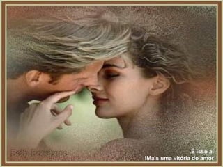 É isso aí.  Mais uma vitória do amor! 