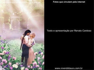 Fotos que circulam pela internet Texto e apresentação por Renato Cardoso www.vivendobauru.com.br Ouça a música até seu final ou clique para sair. 
