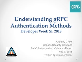 Understanding gRPC
Authentication Methods
Developer Week SF 2018
Anthony Chow
Cephas Security Solutions
Auth0 Ambassador | VMware vExpert
Feb 7, 2018
Twitter: @vCloudernBeer
 